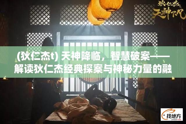 (狄仁杰t) 天神降临，智慧破案——解读狄仁杰经典探案与神秘力量的融合